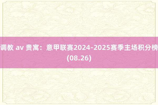 调教 av 贵寓：意甲联赛2024-2025赛季主场积分榜(08.26)