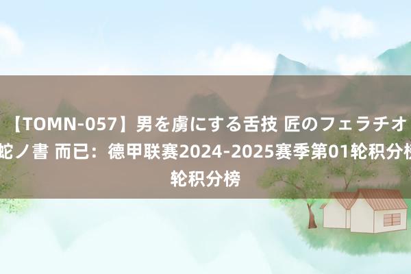 【TOMN-057】男を虜にする舌技 匠のフェラチオ 蛇ノ書 而已：德甲联赛2024-2025赛季第01轮积分榜