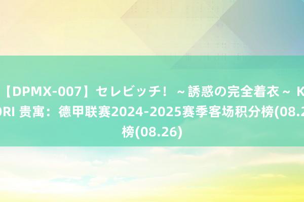 【DPMX-007】セレビッチ！～誘惑の完全着衣～ KAORI 贵寓：德甲联赛2024-2025赛季客场积分榜(08.26)