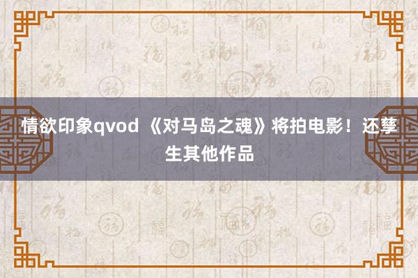 情欲印象qvod 《对马岛之魂》将拍电影！还孳生其他作品